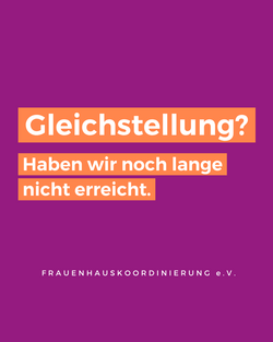 Auf einem lila-orange-farbenem Hintergrund steht geschrieben: "Gleichstellung? Haben wir noch lange nicht erreicht. Frauenhauskoordinierung e.V.